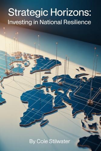 Strategic Horizons: Investing in National Resilience: Blueprints for Economic Strength, Technological Superiority, and Global Competitiveness