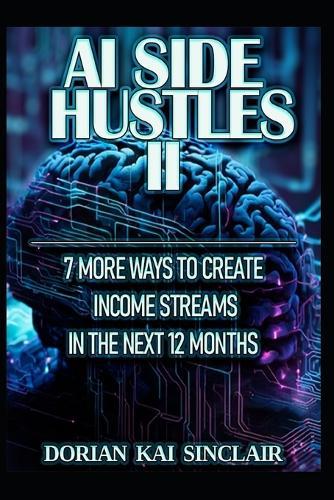 AI Side Hustles II: 7 More Ways to Create Income Streams in the Next 12 Months