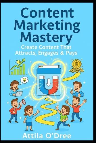 Content Marketing Mastery: Create Content That Attracts, Engages & Pays