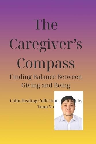 The Caregiver's Compass: Finding Balance Between Giving and Being, Calm Healing Collection - Book 2 by Tuan Vo