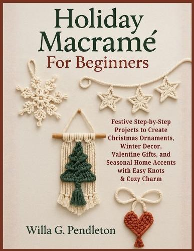 Holiday Macramé For Beginners: Festive Step-by-Step Projects to Create Christmas Ornaments, Winter Decor, Valentine Gifts, and Seasonal Home Accents with Easy Knots & Cozy Charm