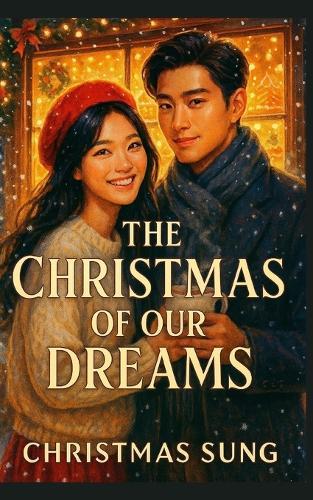 The Christmas of Our Dreams: A Cozy Korean Bakery Romance Filled with Sweet Dreams, Holiday Magic, and the Taste of First Love