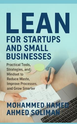 Lean for Startups and Small Businesses: Practical Tools, Strategies, and Mindset to Reduce Waste, Improve Processes, and Grow Smarter