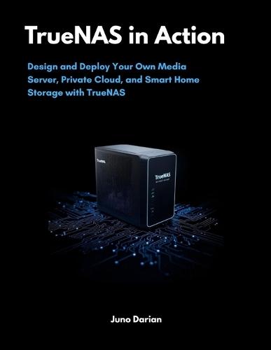 TrueNAS in Action: Design and Deploy Your Own Media Server, Private Cloud, and Smart Home Storage with TrueNAS