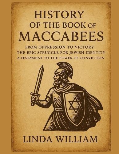 History of the Book of Maccabees: : From Oppression To Victory The Epic Struggle For Jewish Identity A Testament To the Power of Conviction