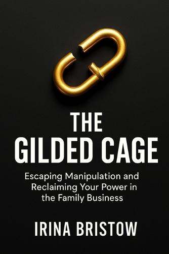 The Gilded Cage: Escaping Manipulation and Reclaiming Your Power in the Family Business