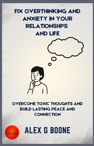 Fix Overthinking and Anxiety in your Relationships And Life: Overcome Toxic Thoughts and Build Lasting Peace and Connection