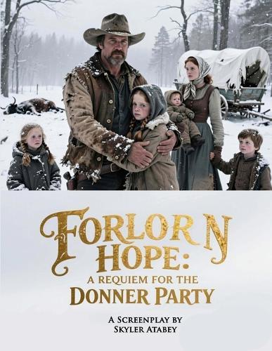 A Requiem for the Donner Party: Forlorn Hope: An Epic Historical Western Screenplay About An American Tragedy