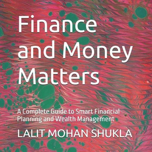 Finance and Money Matters: A Complete Guide to Smart Financial Planning and Wealth Management