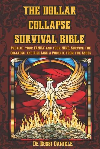 The Dollar collapse survival Bible: Protect your Family and your Mind, Survive the Collapse, and Rise Like a Phoenix from the Ashes