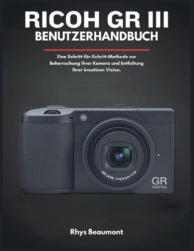 RICOH GR III Benutzerhandbuch: Eine Schritt-für-Schritt-Methode zur Beherrschung Ihrer Kamera und Entfaltung Ihrer kreativen Vision.