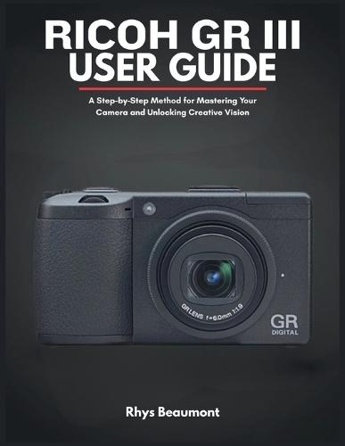 RICOH GR III User Guide: A Step-by-Step Method for Mastering Your Camera and Unlocking Creative Vision.