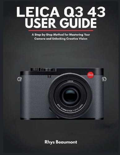 Leica Q3 43 User Guide: A Step-by-Step Method for Mastering Your Camera and Unlocking Creative Vision