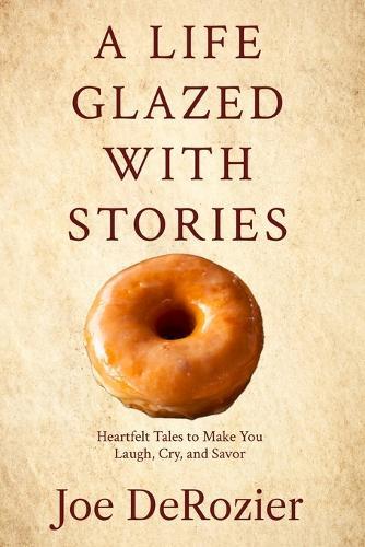 A Life Glazed With Stories: Heartfelt Tales to Make You Laugh, Cry, and Savor