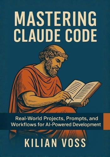 Mastering Claude Code: Real-World Projects, Prompts, and Workflows for AI-Powered Development