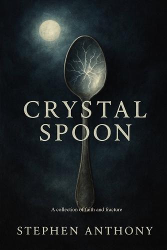 Crystal Spoon: A collection of faith and fracture