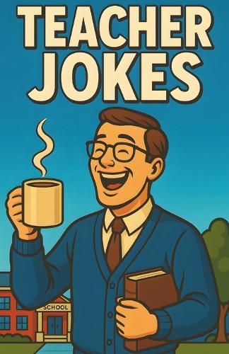 Awesome Teacher Jokes: Classroom Laughs For Educators, Tutors, Professors, And School Staff, Clean Humor For Faculty, Lounges, Breakrooms, Grading Nights, And Gift Swaps