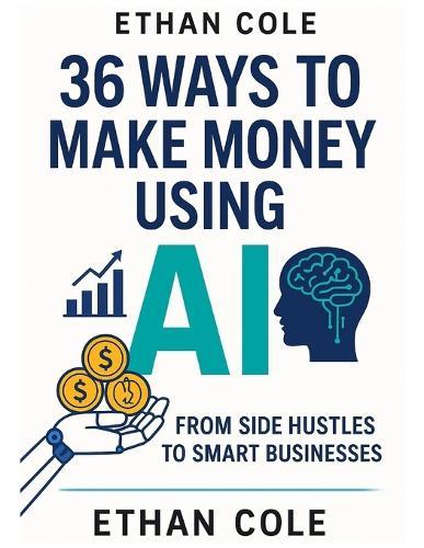 36 Ways to Make Money Using AI: From Side Hustles to Smart Businesses