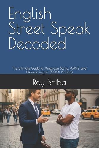 English Street Speak Decoded: The Ultimate Guide to American Slang, AAVE, and Informal English (500+ Phrases)