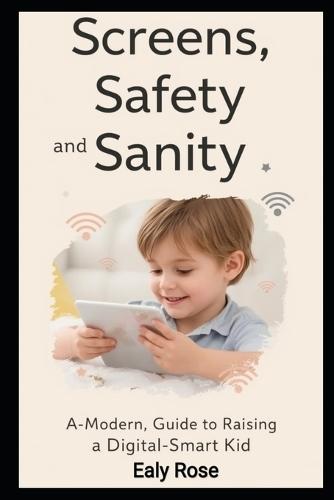 Screens, Safety, and Sanity: A Modern Parent's Guide to Raising Digital-Smart Kids