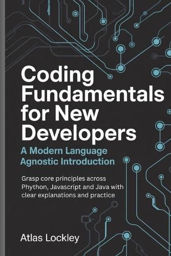 Coding Fundamentals for New Developers: A Modern Language Agnostic Introduction: Grasp core principles across Python, JavaScript, and Java with clear explanations and practice.