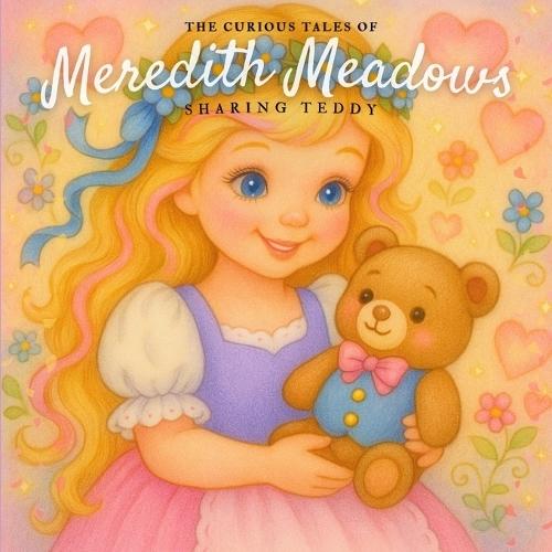 The Curious Tales of Meredith Meadows: Sharing Teddy: A heartwarming picture book about kindness, empathy, and the joy of sharing