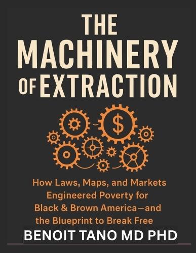The Machinery of Extraction: How Laws, Maps, and Markets Engineered Poverty for Black & Brown America-And the Blueprint to Break Free