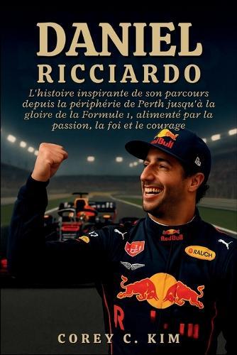 Daniel Ricciardo: L'histoire inspirante de son parcours depuis la périphérie de Perth jusqu'à la gloire de la Formule 1, alimenté par la passion, la foi et le courage
