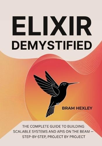 Elixir Demystified: The Complete Guide to Building Scalable Systems and APIs on the BEAM - Step-by-Step, Project by Project
