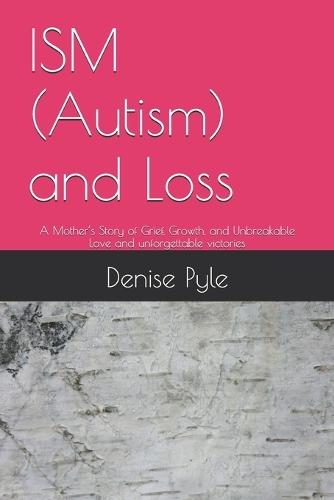 ISM (Autism) and Loss: A Mother's Story of Grief, Growth, and Unbreakable Love and unforgettable victories