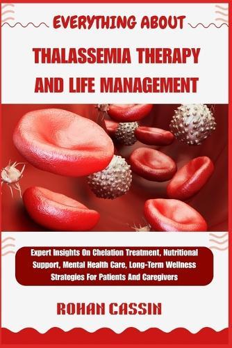 Everything about Thalassemia Therapy and Life Management: Expert Insights On Chelation Treatment, Nutritional Support, Mental Health Care, Long-Term Wellness Strategies For Patients And Caregivers