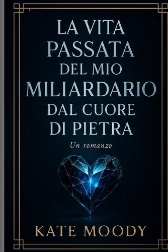 La Vita Passata del Mio Miliardario Dal Cuore Di Pietra: Un romanzo