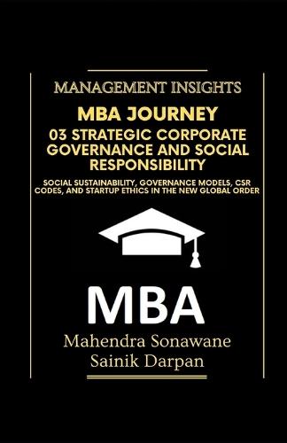 MBA Journey: 03 Strategic Corporate Governance and Social Responsibility: Social Sustainability, Governance Models, CSR Codes, and Startup Ethics in the New Global Order Management Insights
