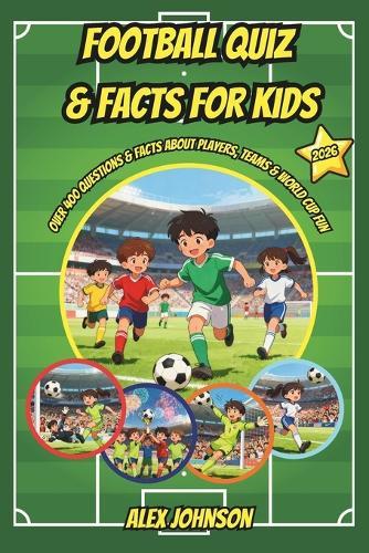 Football Quiz & Facts for Kids: over 400 Questions & Facts About Players, Teams & World Cup Fun