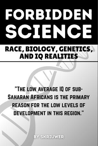 The Forbidden Science: Race, Biology, Genetics, and IQ Realities: Uncovering Heredity, Evolution, Ancestry, Cognitive Disparities, Human Variation, Heritability, and Adaptation in Population Intelligence
