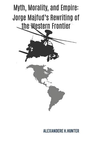 Myth, Morality, and Empire: Jorge Majfud's Rewriting of the Western Frontier