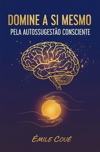 Domine a Si Mesmo Pela Autossugestão Consciente
