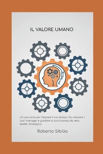 Il valore umano: Il percorso per liberare il tuo tempo, far crescere i tuoi manager e guidare la tua impresa da vero leader strategico.
