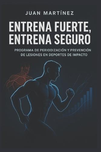 Entrena Fuerte, Entrena Seguro: Programa de Periodización y Prevención de Lesiones en Deportes de Impacto: Guía completa para diseñar, adaptar y proteger el cuerpo del atleta.