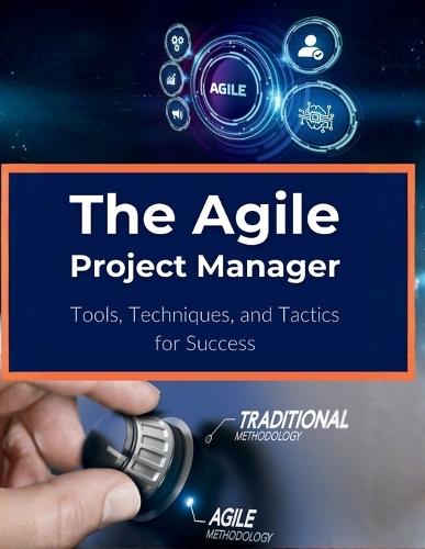 The Agile Project Manager: Tools, Techniques, and Tactics for Success