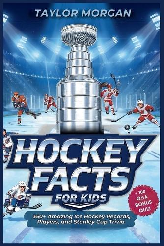 Hockey Facts for Kids: 350+ Amazing Ice Hockey Records, Players, and Stanley Cup Trivia + 100 Q&A Bonus Quiz