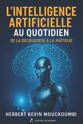 L'Intelligence Artificielle Au Quotidien: de la Decouverte a la Maitrise