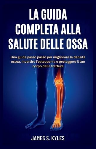 La Guida Completa Alla Salute Delle Ossa: Una guida passo passo per migliorare la densità ossea, invertire l'osteopenia e proteggere il tuo corpo dalle fratture