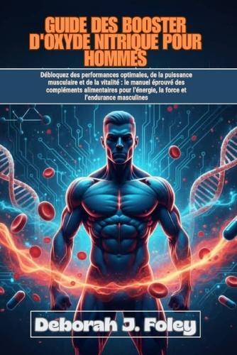 Guide Des Booster d'Oxyde Nitrique Pour Hommes: Débloquez des performances optimales, de la puissance musculaire et de la vitalité le manuel éprouvé des compléments alimentaires pour l'énergie, la force et l'endurance masculines