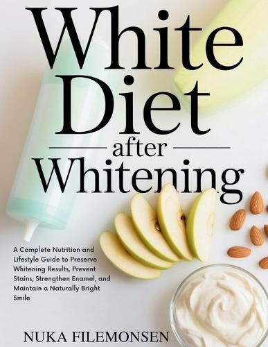 White Diet After Whitening: A Complete Nutrition and Lifestyle Guide to Preserve Whitening Results, Prevent Stains, Strengthen Enamel, and Maintain a Naturally Bright Smile