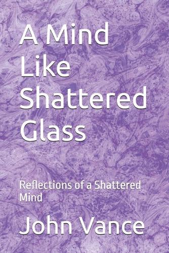A Mind Like Shattered Glass: Reflections of a Shattered Mind