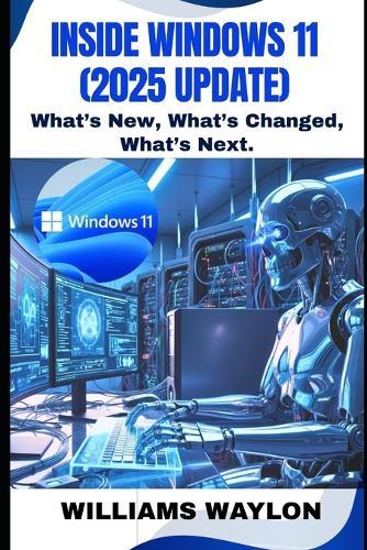 Inside Windows 11 (2025 Update): What's New, What's Changed, What's Next.