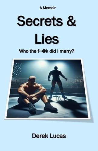 Secrets and Lies: Who the f @k did I marry?: A Memoir of Love, Betrayal, and the Journey Back to Myself
