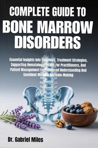 Complete Guide to Bone Marrow Disorders: Essential Insights Into Diagnosis, Treatment Strategies, Supporting Hematologic Health For Practitioners, And Patient Management For Enhanced Understanding And Confident Medical Decision-Making