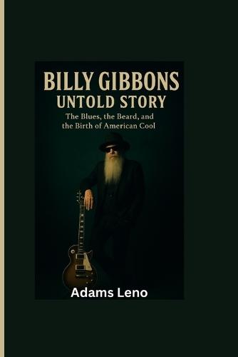 Billy Gibbons Untold Story: The Blues, the Beard, and the Birth of American Cool